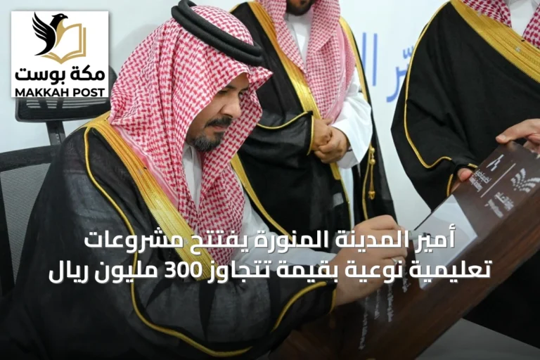 أمير المدينة المنورة يفتتح مشروعات تعليمية نوعية بقيمة تتجاوز 300 مليون ريال