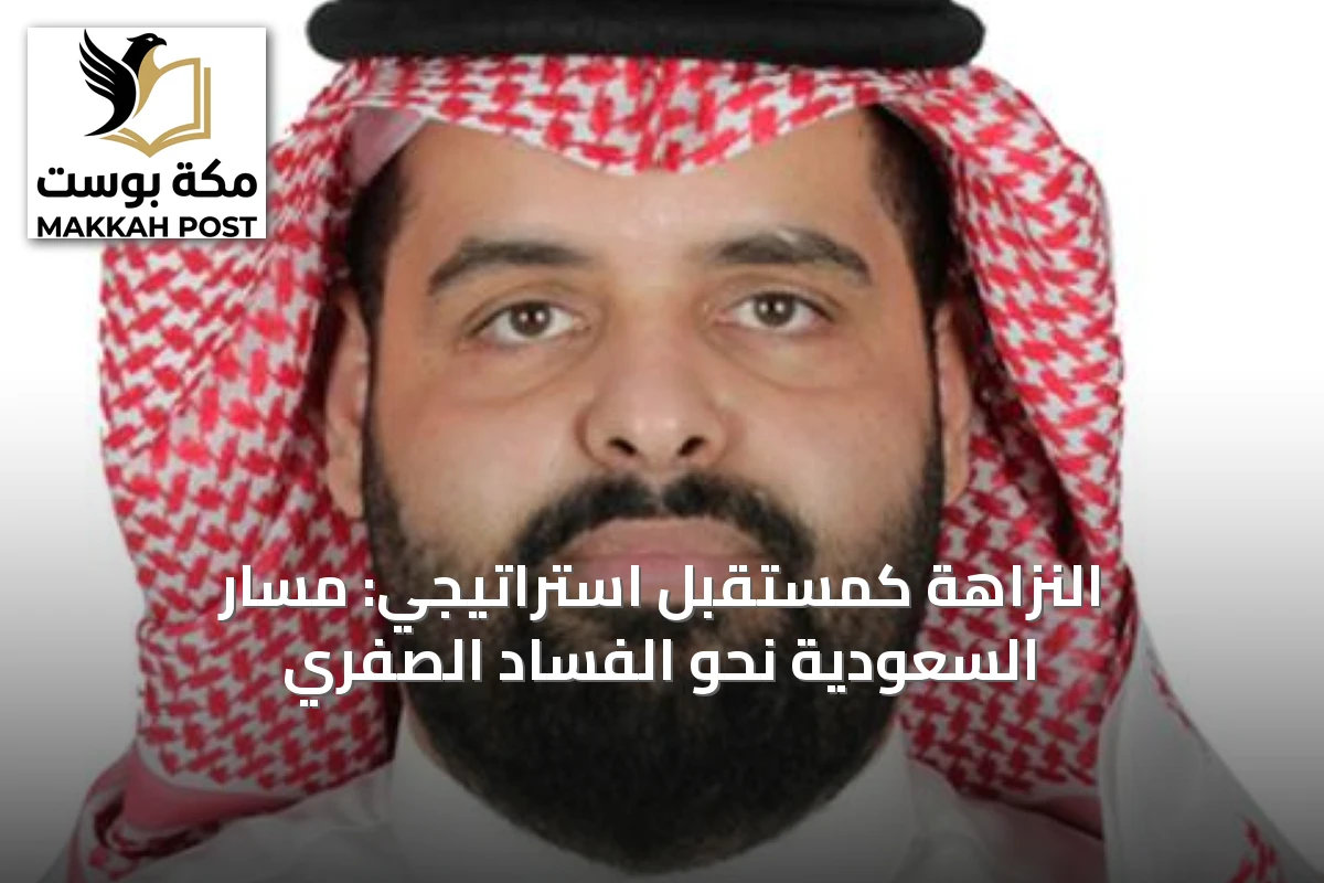 النزاهة كمستقبل استراتيجي: مسار السعودية نحو الفساد الصفري