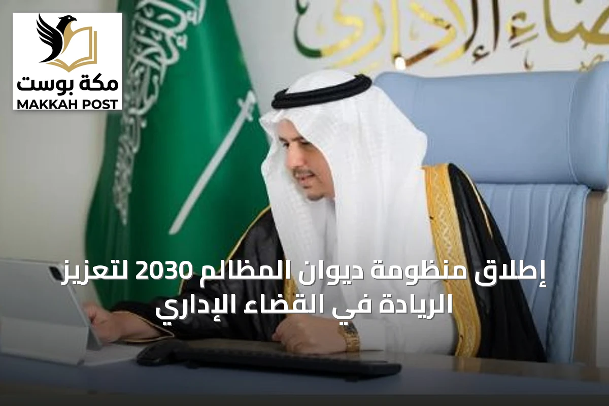 إطلاق منظومة ديوان المظالم 2030 لتعزيز الريادة في القضاء الإداري