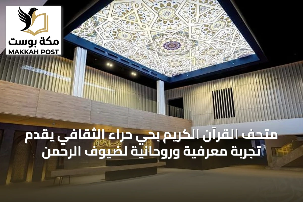 متحف القرآن الكريم بحي حراء الثقافي يقدم تجربة معرفية وروحانية لضيوف الرحمن