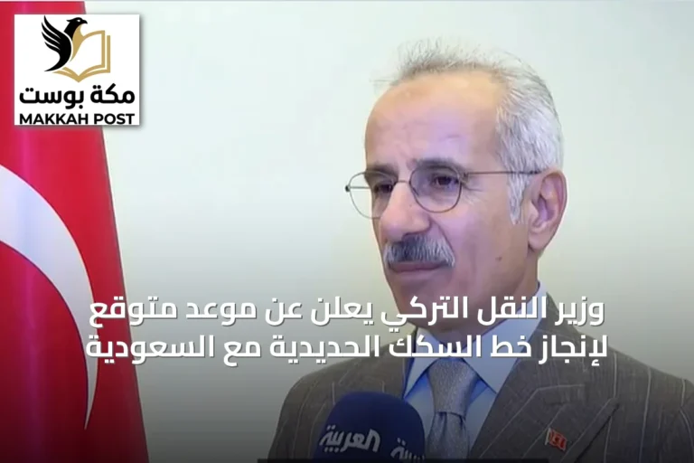 وزير النقل التركي يعلن عن موعد متوقع لإنجاز خط السكك الحديدية مع السعودية