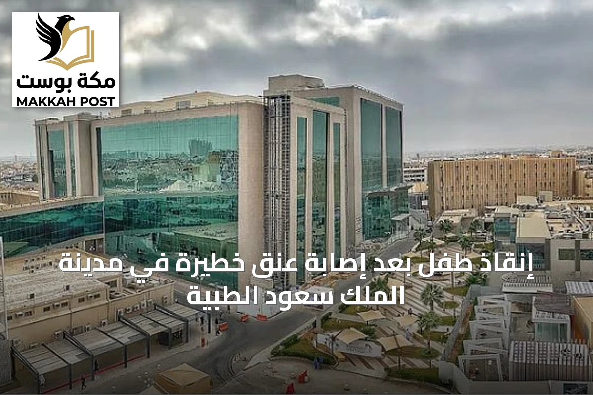إنقاذ طفل بعد إصابة عنق خطيرة في مدينة الملك سعود الطبية
