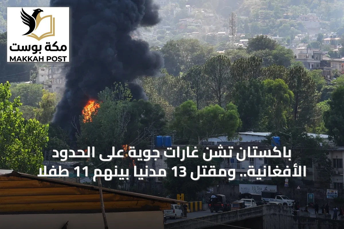 باكستان تشن غارات جوية على الحدود الأفغانية.. ومقتل 13 مدنياً بينهم 11 طفلاً