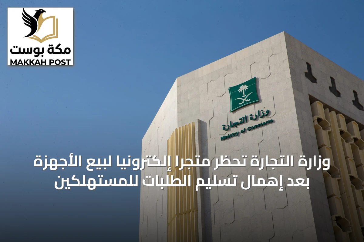 وزارة التجارة تحظر متجرًا إلكترونيًا لبيع الأجهزة بعد إهمال تسليم الطلبات للمستهلكين