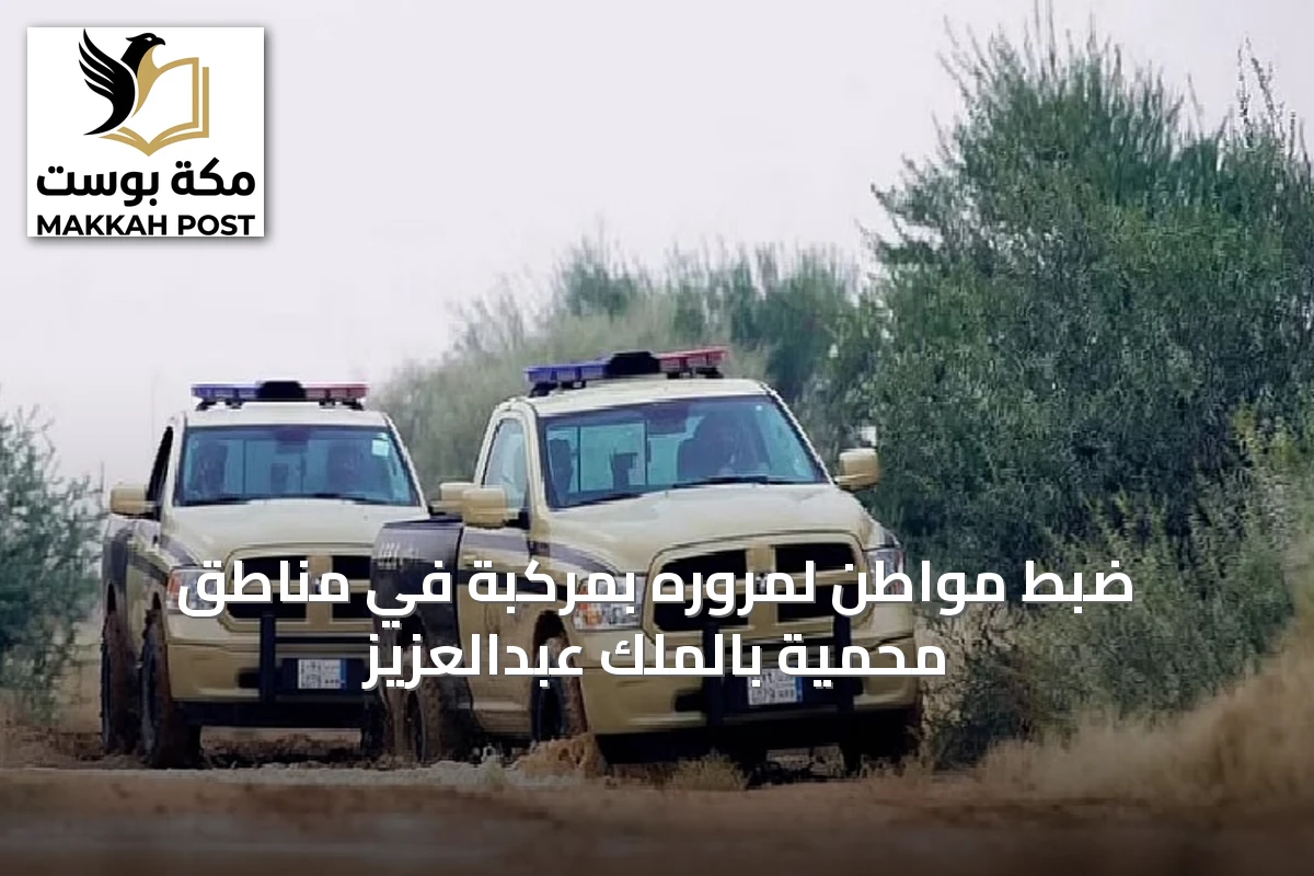 ضبط مواطن لمروره بمركبة في مناطق محمية بالملك عبدالعزيز