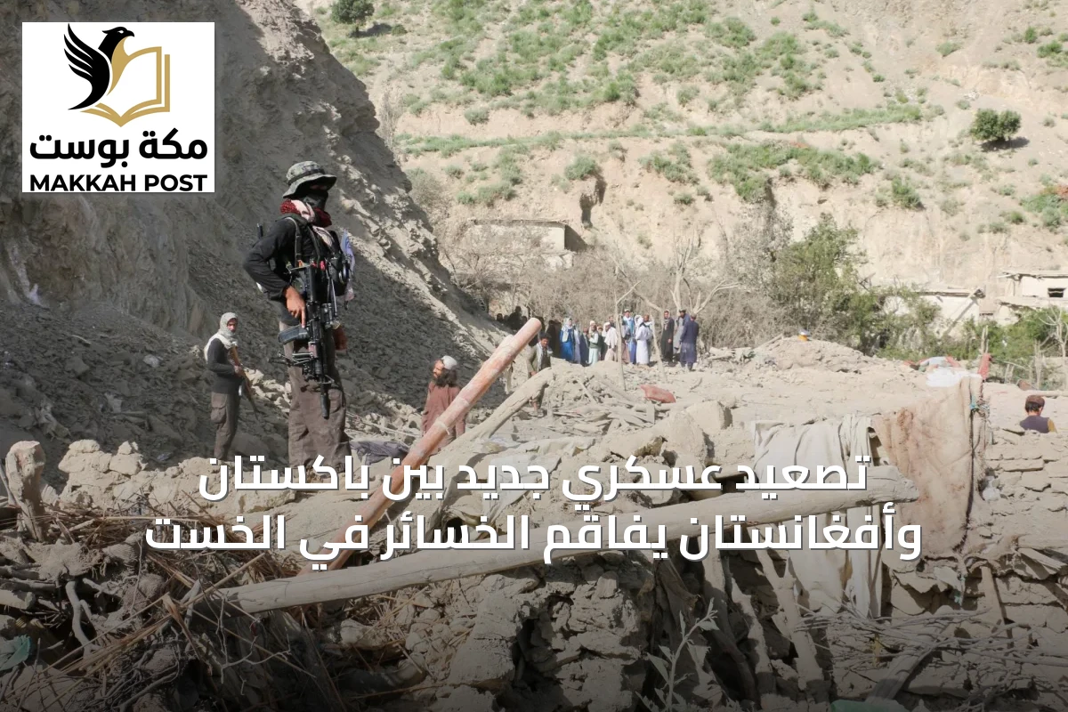 تصعيد عسكري جديد بين باكستان وأفغانستان يفاقم الخسائر في الخست