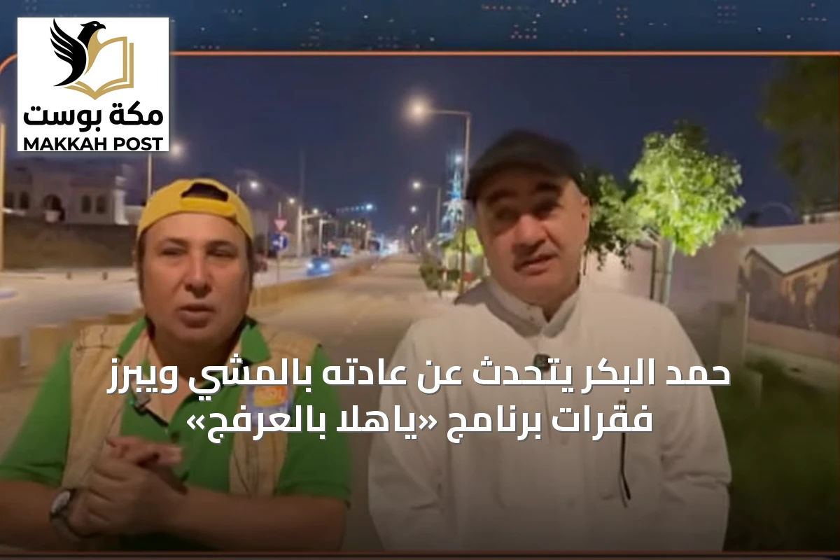 حمد البكر يتحدث عن عادته بالمشي ويبرز فقرات برنامج «ياهلا بالعرفج»