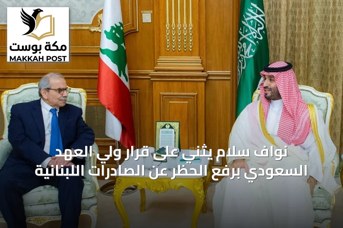 نواف سلام يثني على قرار ولي العهد السعودي برفع الحظر عن الصادرات اللبنانية