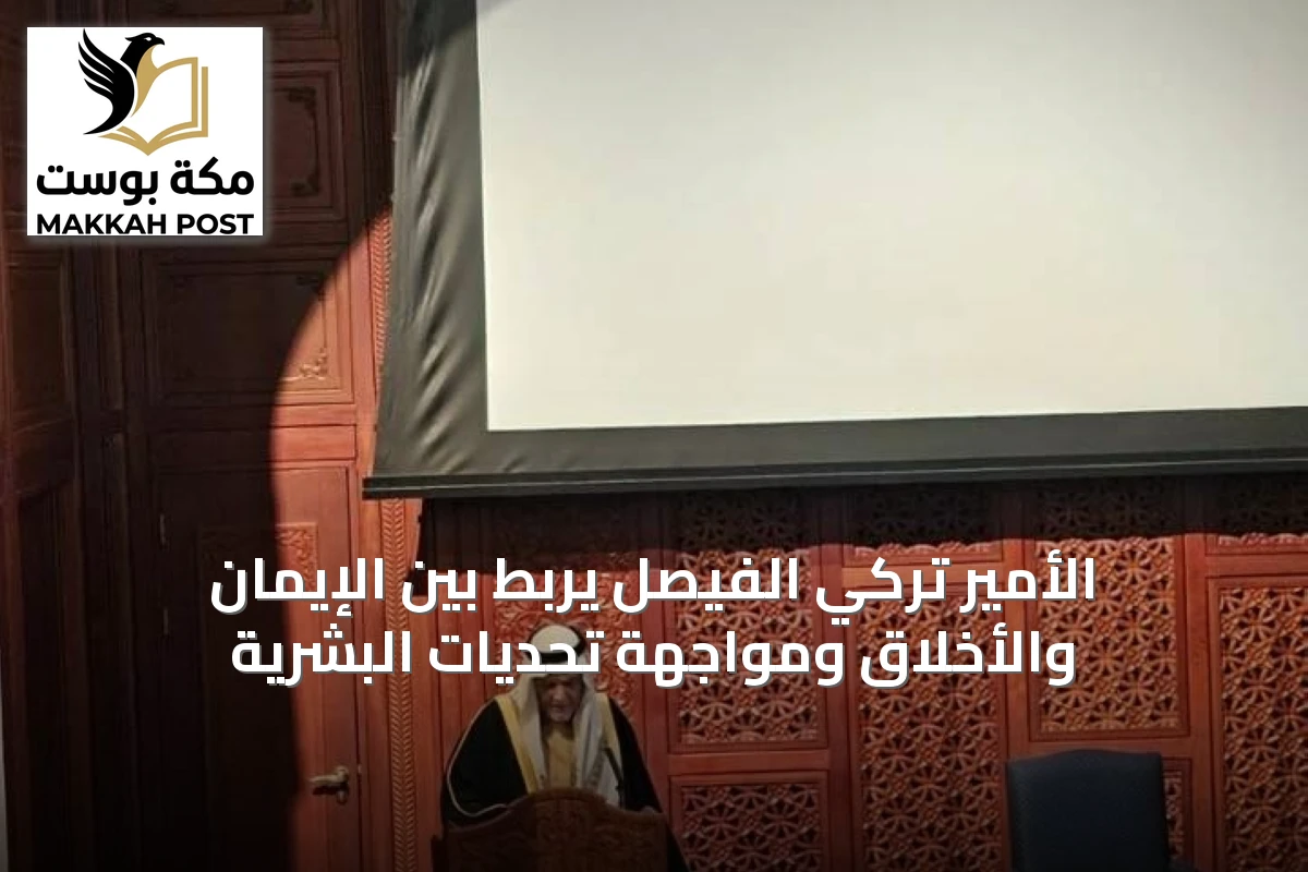 الأمير تركي الفيصل يربط بين الإيمان والأخلاق ومواجهة تحديات البشرية