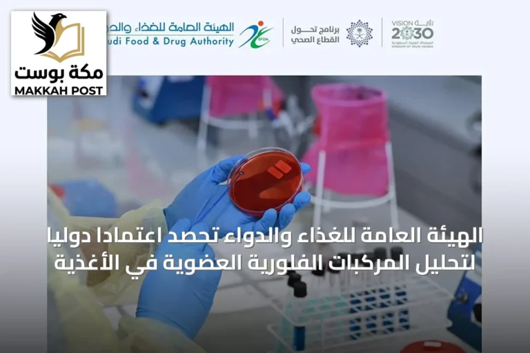الهيئة العامة للغذاء والدواء تحصد اعتمادًا دوليًا لتحليل المركبات الفلورية العضوية في الأغذية