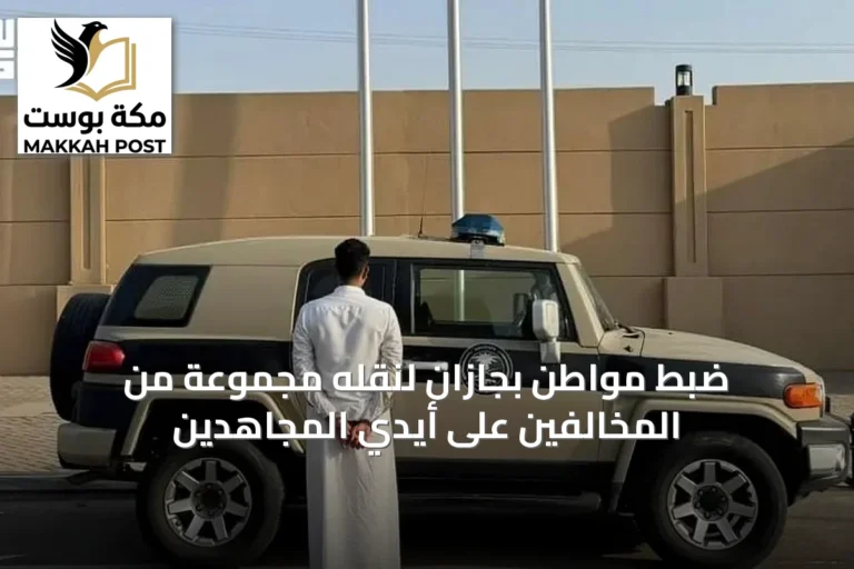 ضبط مواطن بجازان لنقله مجموعة من المخالفين على أيدي المجاهدين