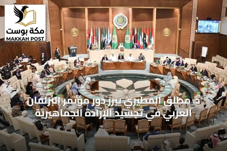 د. مطلق المطيري يبرز دور مؤتمر البرلمان العربي في تجسيد الإرادة الجماهيرية
