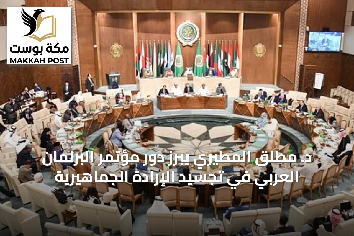 د. مطلق المطيري يبرز دور مؤتمر البرلمان العربي في تجسيد الإرادة الجماهيرية