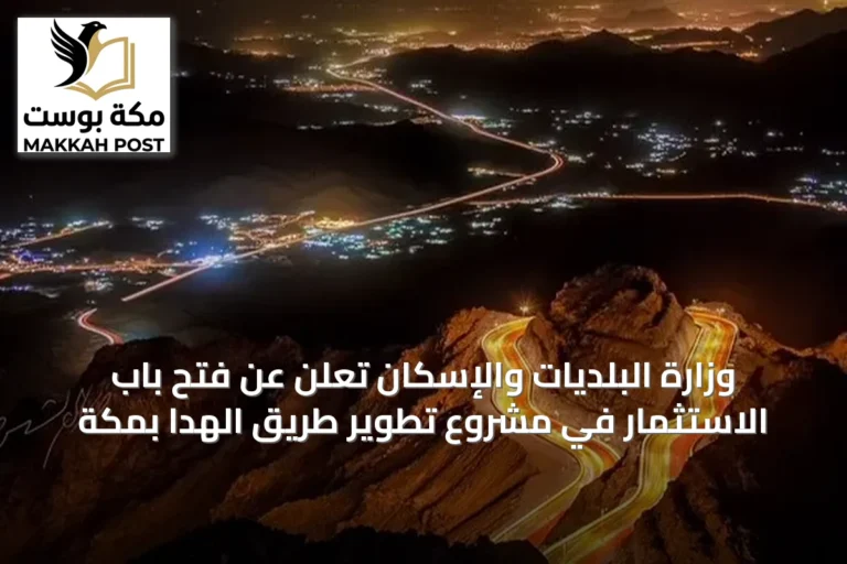 وزارة البلديات والإسكان تعلن عن فتح باب الاستثمار في مشروع تطوير طريق الهدا بمكة