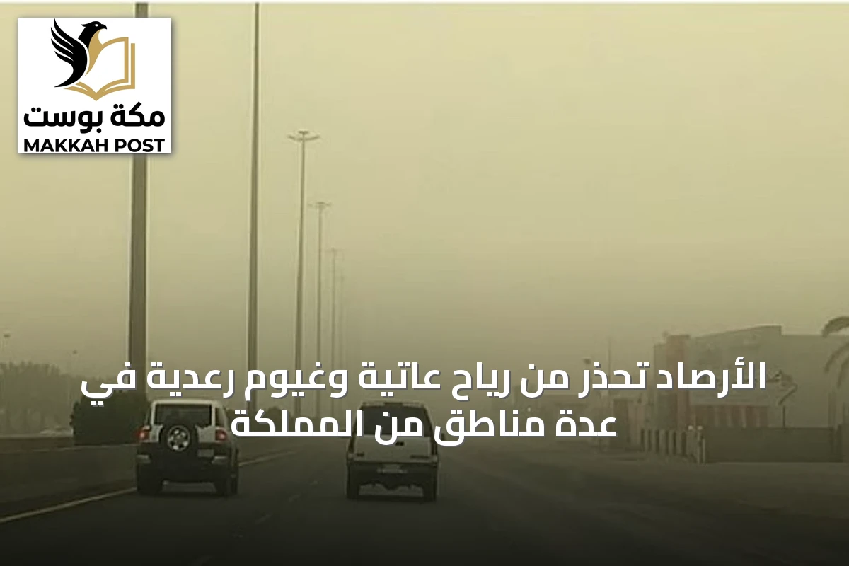 الأرصاد تحذر من رياح عاتية وغيوم رعدية في عدة مناطق من المملكة