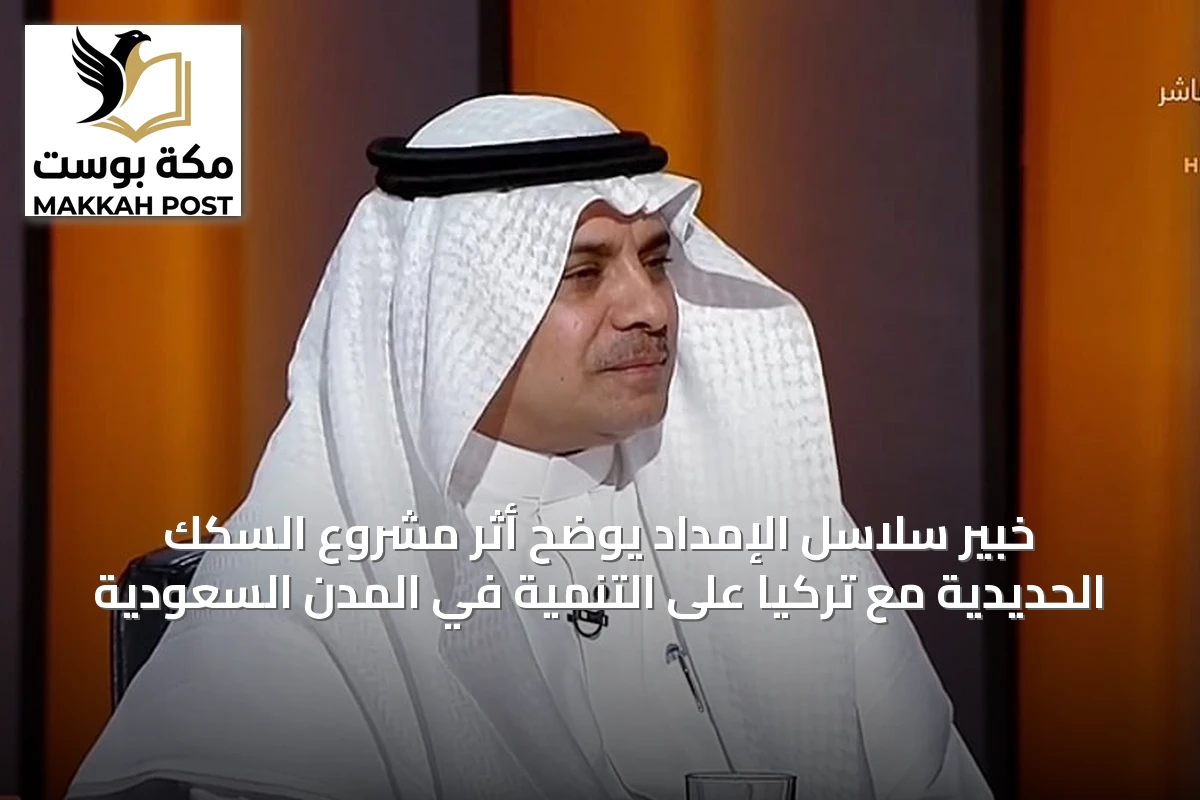 خبير سلاسل الإمداد يوضح أثر مشروع السكك الحديدية مع تركيا على التنمية في المدن السعودية