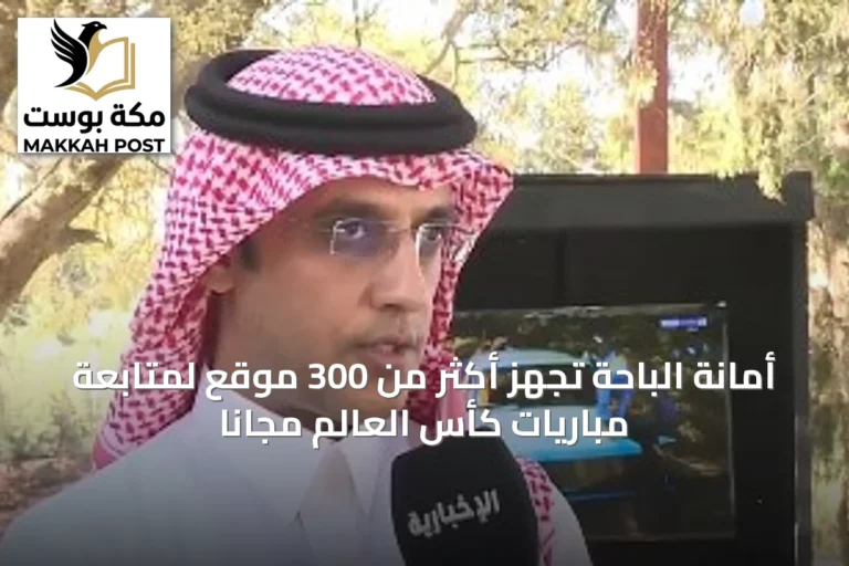 أمانة الباحة تُجهّز أكثر من 300 موقع لمتابعة مباريات كأس العالم مجاناً