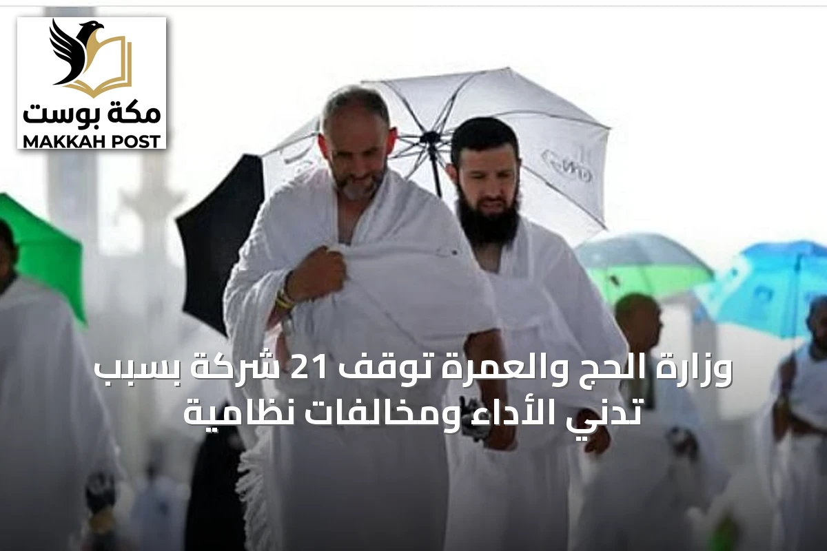 وزارة الحج والعمرة توقف 21 شركة بسبب تدني الأداء ومخالفات نظامية
