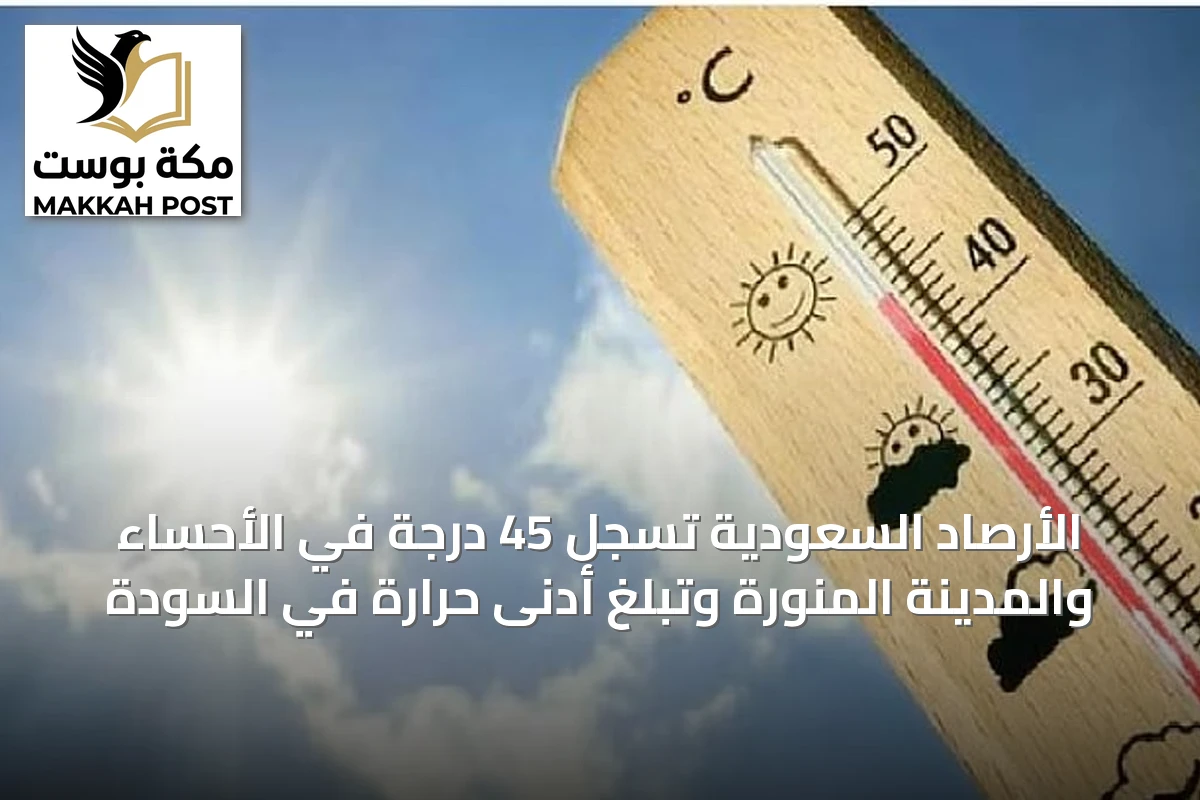 الأرصاد السعودية تسجل 45 درجة في الأحساء والمدينة المنورة وتبلغ أدنى حرارة في السودة