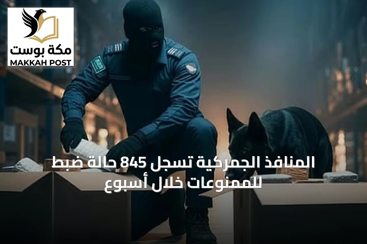 المنافذ الجمركية تسجل 845 حالة ضبط للممنوعات خلال أسبوع