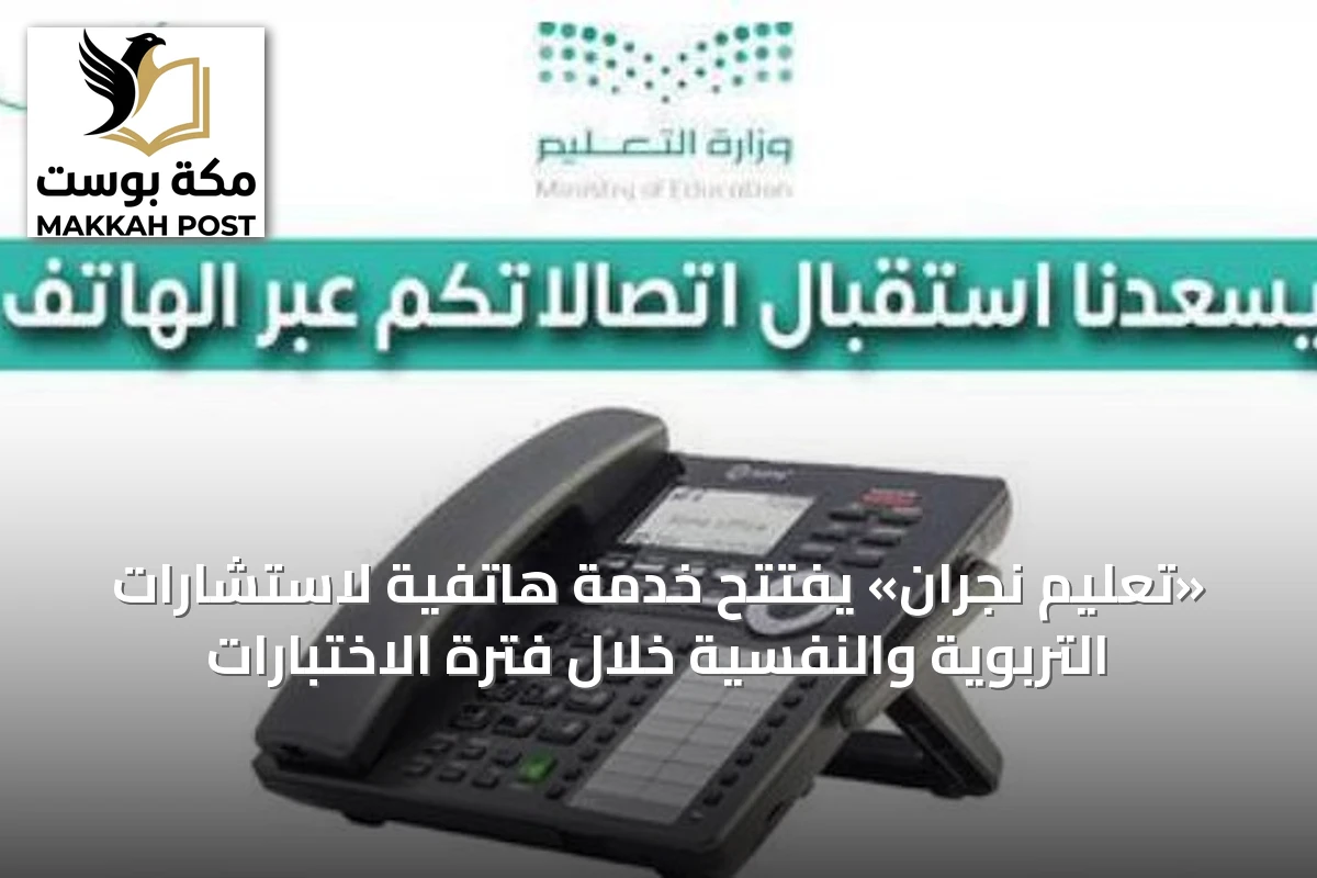 «تعليم نجران» يفتتح خدمة هاتفية لاستشارات التربوية والنفسية خلال فترة الاختبارات