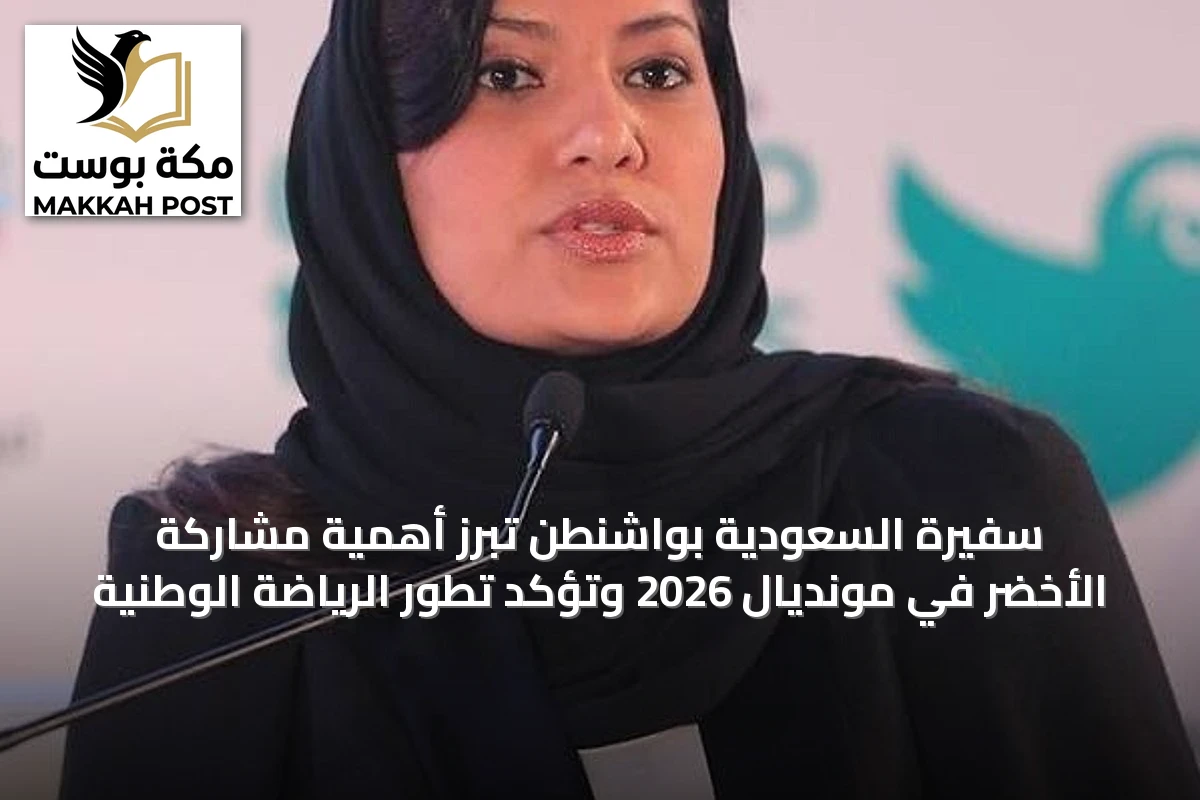 سفيرة السعودية بواشنطن تبرز أهمية مشاركة الأخضر في مونديال 2026 وتؤكد تطور الرياضة الوطنية
