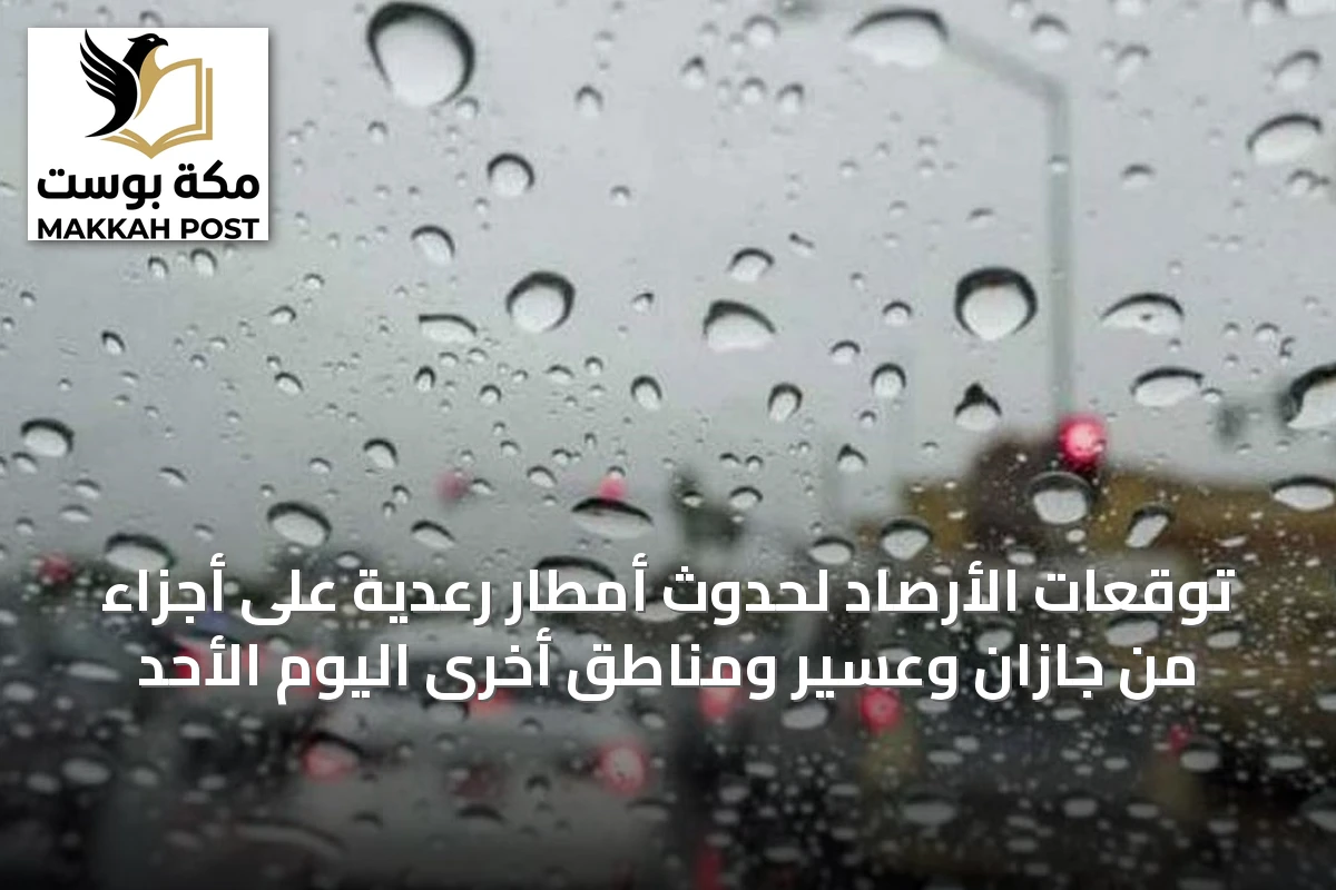توقعات الأرصاد لحدوث أمطار رعدية على أجزاء من جازان وعسير ومناطق أخرى اليوم الأحد