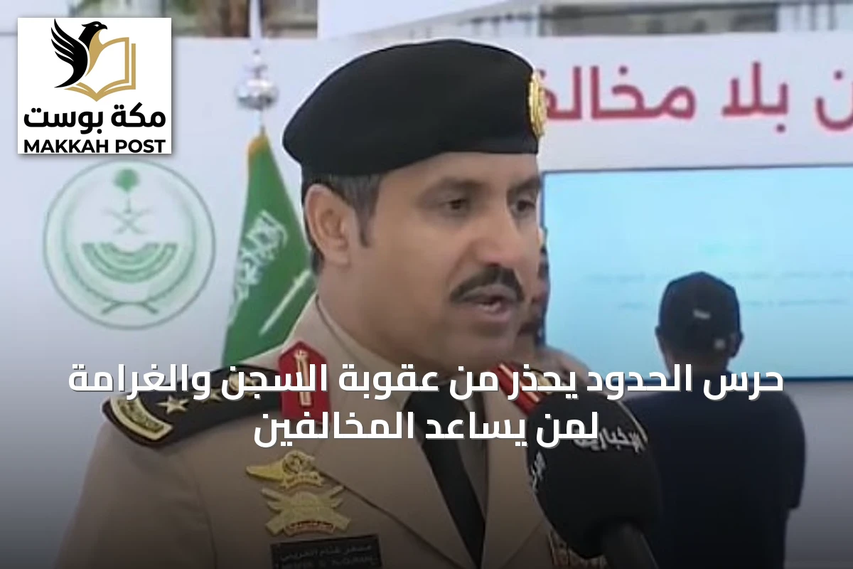 حرس الحدود يحذر من عقوبة السجن والغرامة لمن يساعد المخالفين