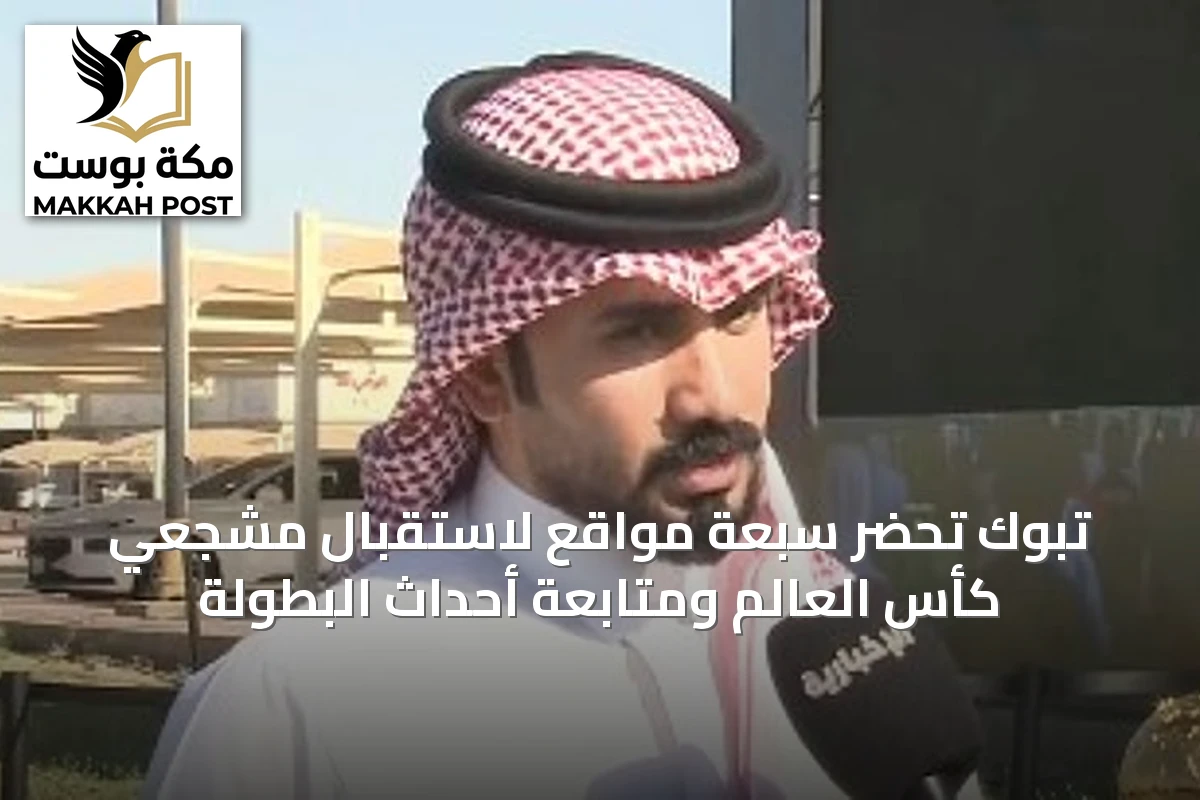 تبوك تُحضّر سبعة مواقع لاستقبال مشجعي كأس العالم ومتابعة أحداث البطولة