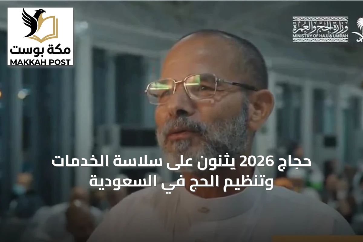 حجاج 2026 يثنون على سلاسة الخدمات وتنظيم الحج في السعودية
