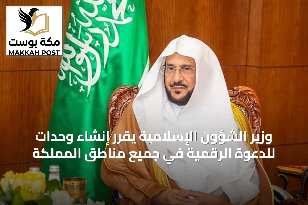 وزير الشؤون الإسلامية يقرر إنشاء وحدات للدعوة الرقمية في جميع مناطق المملكة