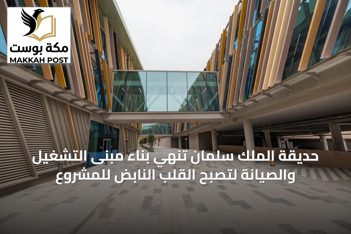 حديقة الملك سلمان تنهي بناء مبنى التشغيل والصيانة لتصبح القلب النابض للمشروع