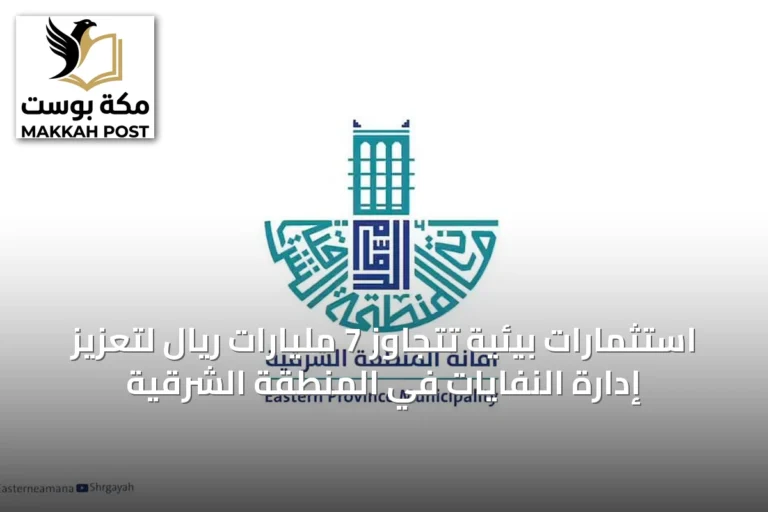 استثمارات بيئية تتجاوز 7 مليارات ريال لتعزيز إدارة النفايات في المنطقة الشرقية