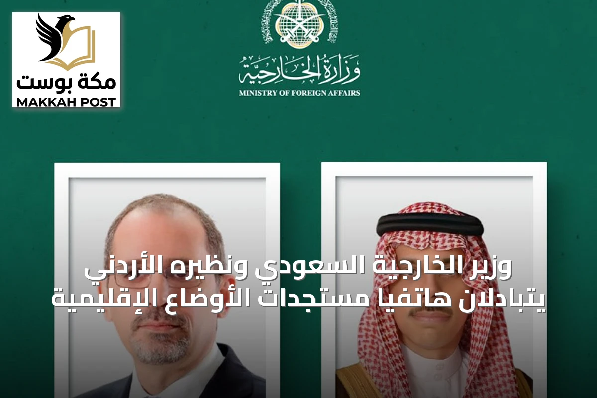 وزير الخارجية السعودي ونظيره الأردني يتبادلان هاتفياً مستجدات الأوضاع الإقليمية