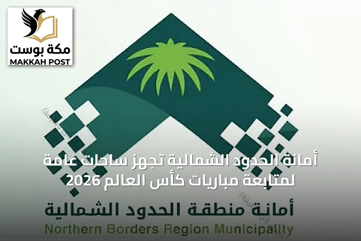 أمانة الحدود الشمالية تُجهّز ساحات عامة لمتابعة مباريات كأس العالم 2026