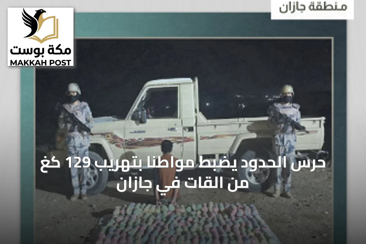 حرس الحدود يضبط مواطناً بتهريب 129 كغ من القات في جازان