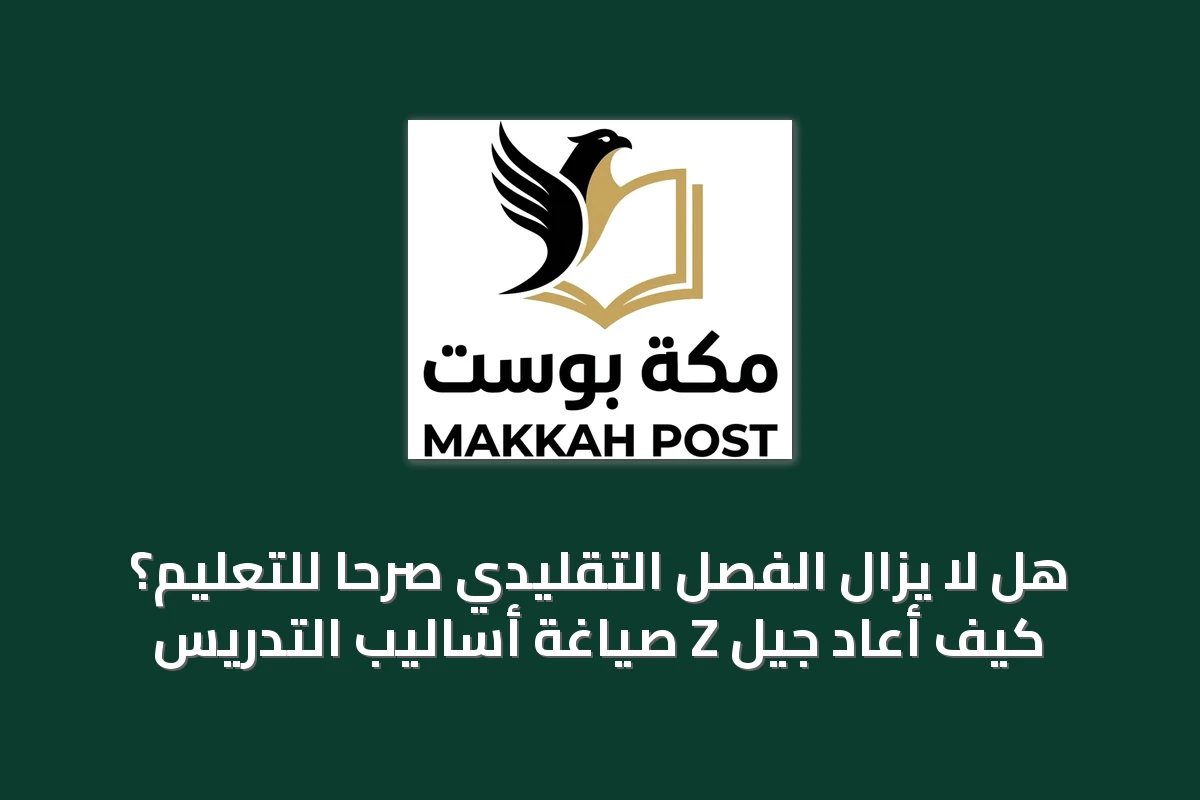 هل لا يزال الفصل التقليدي صرحًا للتعليم؟ كيف أعاد جيل Z صياغة أساليب التدريس