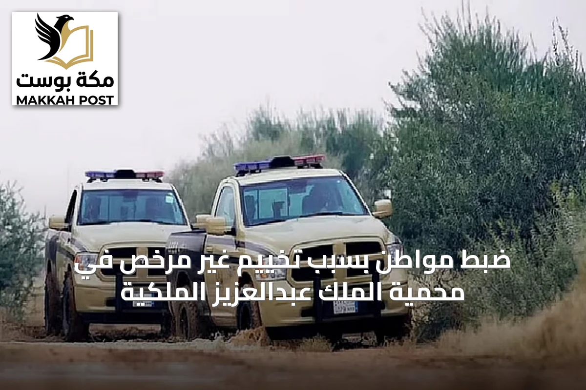 ضبط مواطن بسبب تخييم غير مرخص في محمية الملك عبدالعزيز الملكية