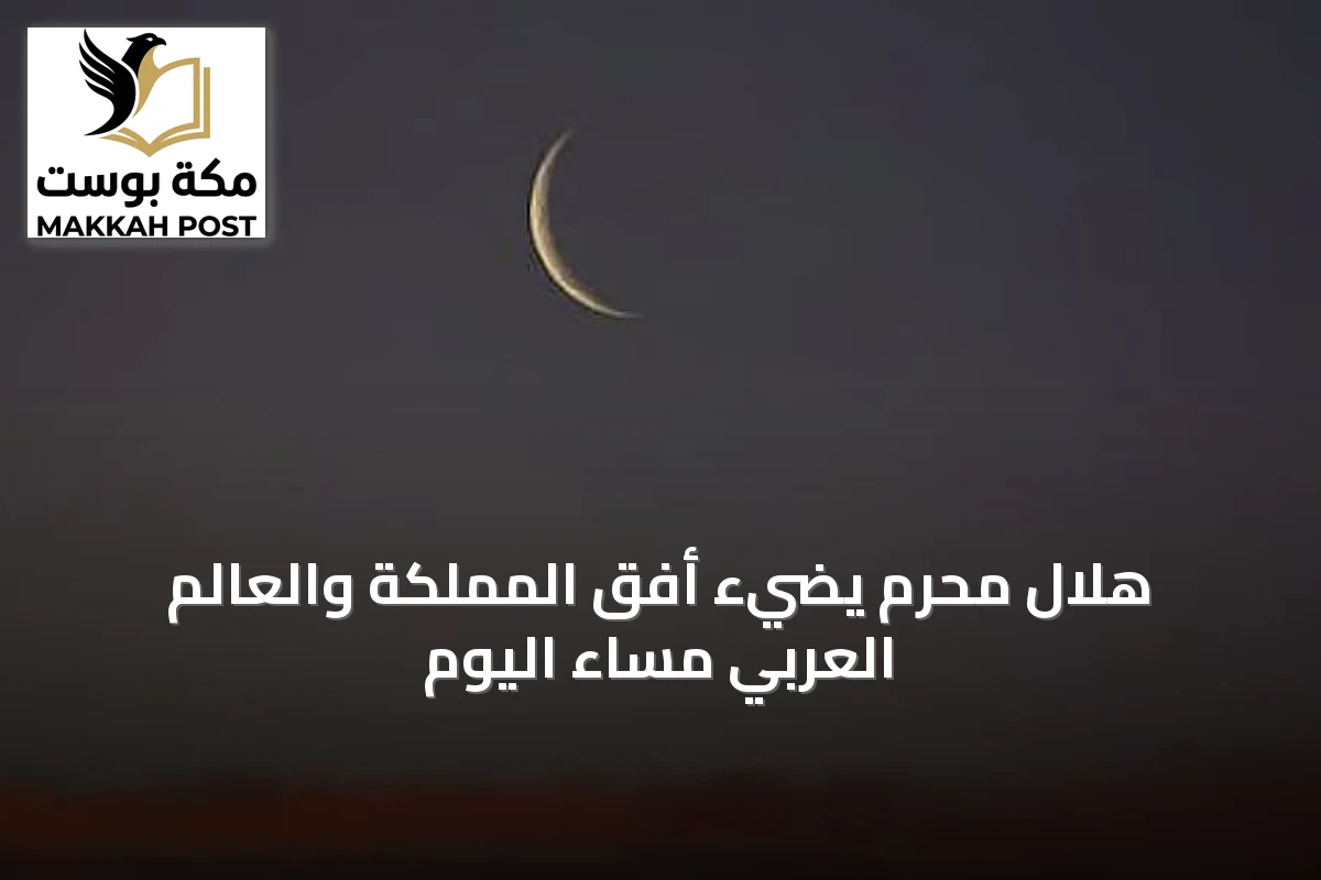 هلال محرم يضيء أفق المملكة والعالم العربي مساء اليوم