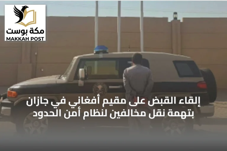 إلقاء القبض على مقيم أفغاني في جازان بتهمة نقل مخالفين لنظام أمن الحدود