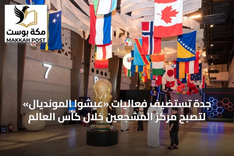 جدة تستضيف فعاليات «عيشوا المونديال» لتصبح مركز المشجعين خلال كأس العالم