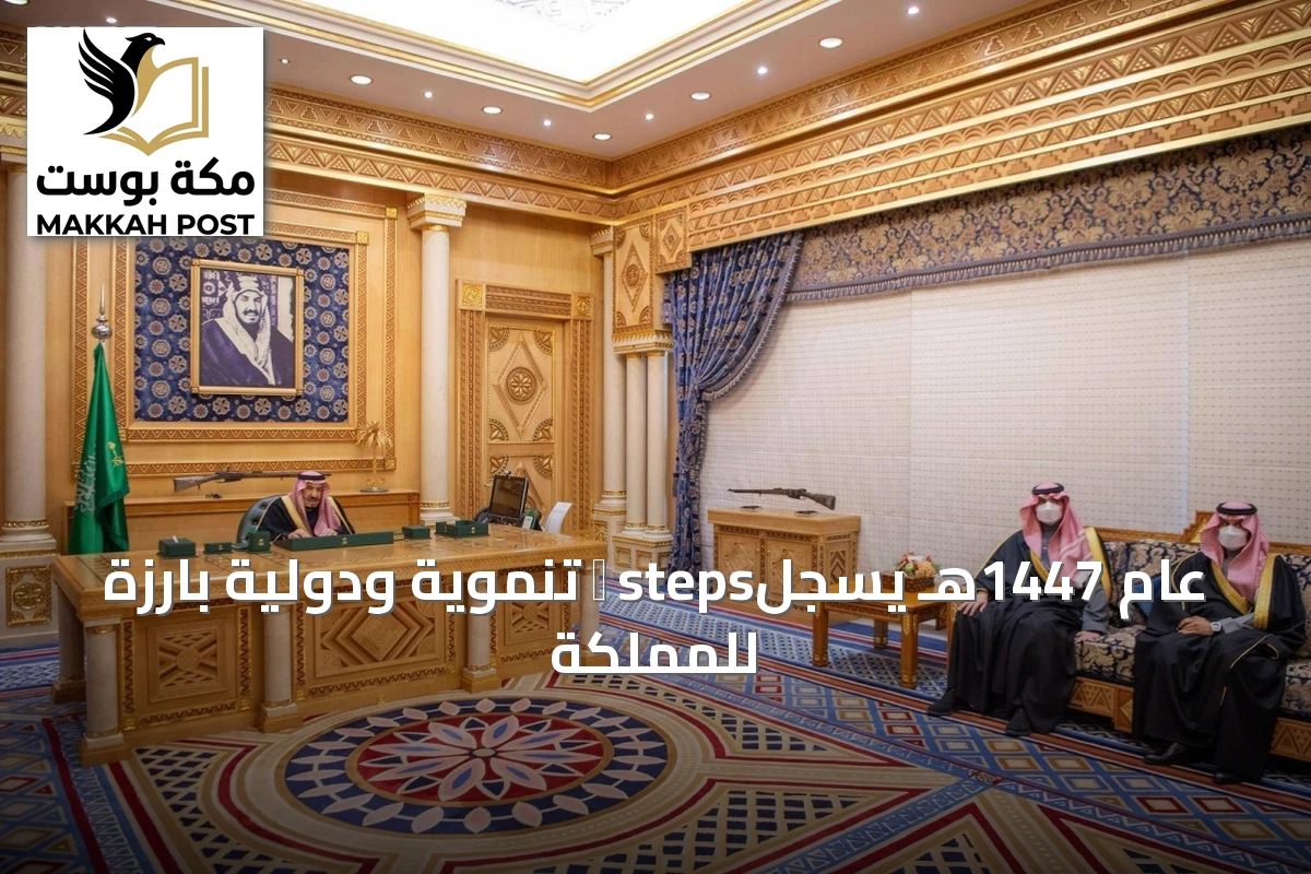 عام 1447هـ يسجل進 steps تنموية ودولية بارزة للمملكة