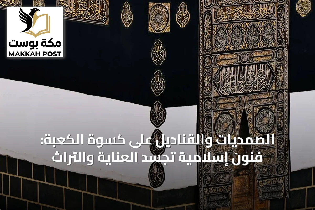 الصمديات والقناديل على كسوة الكعبة: فنون إسلامية تجسد العناية والتراث