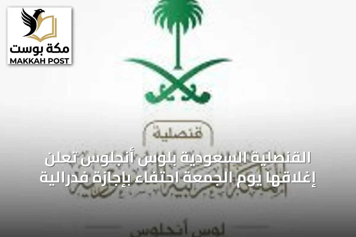 القنصلية السعودية بلوس أنجلوس تُعلن إغلاقها يوم الجمعة احتفاءً بإجازة فدرالية