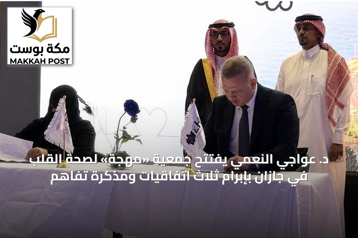 د. عواجي النعمي يفتتح جمعية «مهجة» لصحة القلب في جازان بإبرام ثلاث اتفاقيات ومذكرة تفاهم