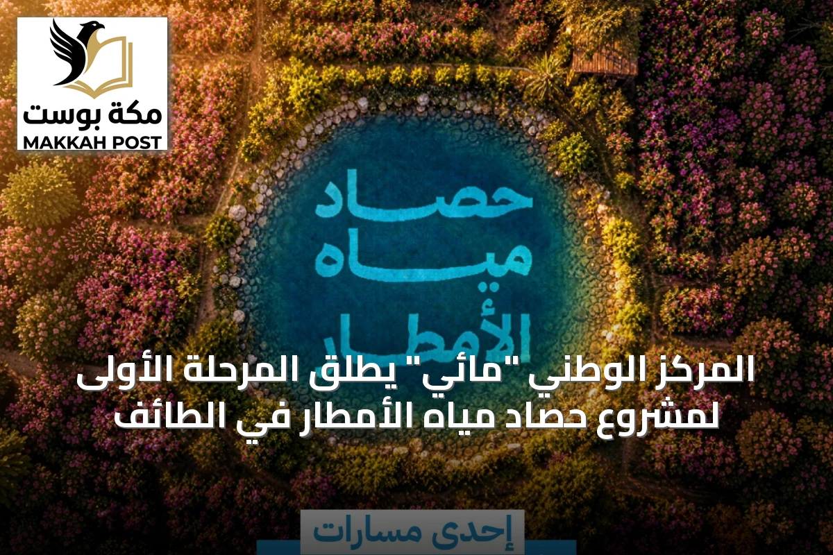 المركز الوطني "مائي" يطلق المرحلة الأولى لمشروع حصاد مياه الأمطار في الطائف