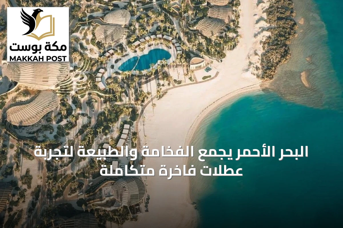 البحر الأحمر يجمع الفخامة والطبيعة لتجربة عطلات فاخرة متكاملة