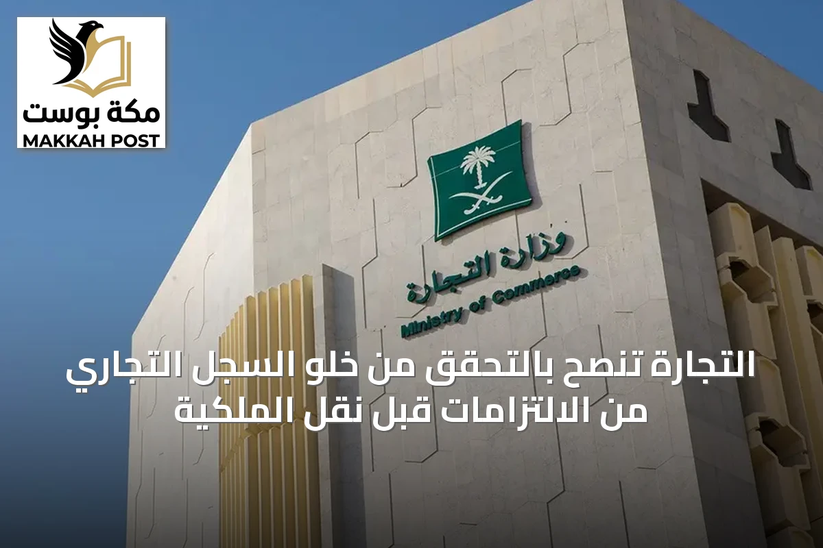 التجارة تنصح بالتحقق من خلو السجل التجاري من الالتزامات قبل نقل الملكية