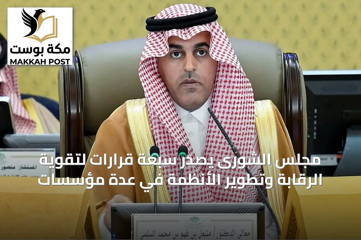 مجلس الشورى يصدر سبعة قرارات لتقوية الرقابة وتطوير الأنظمة في عدة مؤسسات