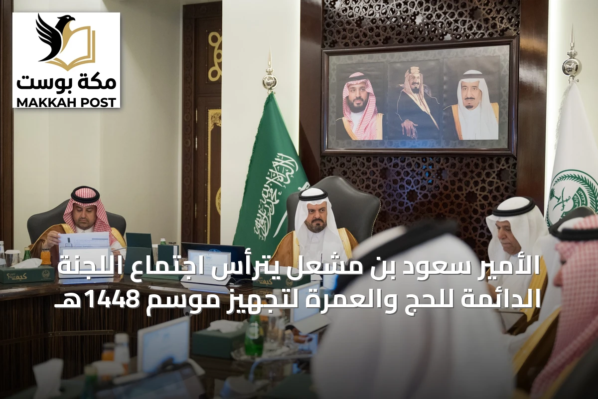 الأمير سعود بن مشعل يترأس اجتماع اللجنة الدائمة للحج والعمرة لتجهيز موسم 1448هـ